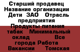 Старший продавец › Название организации ­ Дети, ЗАО › Отрасль предприятия ­ Продукты питания, табак › Минимальный оклад ­ 28 000 - Все города Работа » Вакансии   . Томская обл.,Кедровый г.